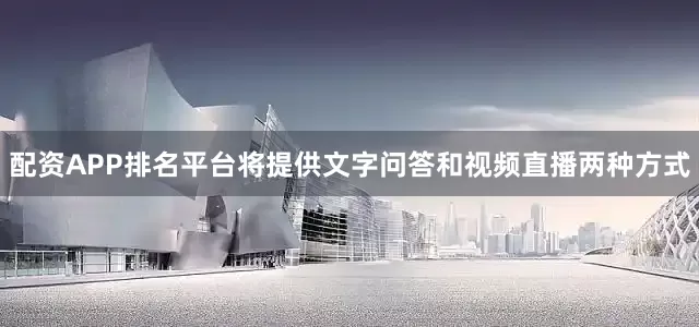 配资APP排名平台将提供文字问答和视频直播两种方式