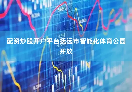 配资炒股开户平台抚远市智能化体育公园开放