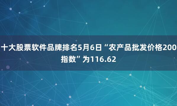 十大股票软件品牌排名5月6日“农产品批发价格200指数”为116.62
