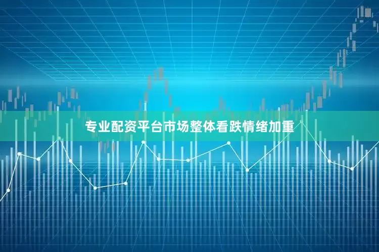 专业配资平台市场整体看跌情绪加重