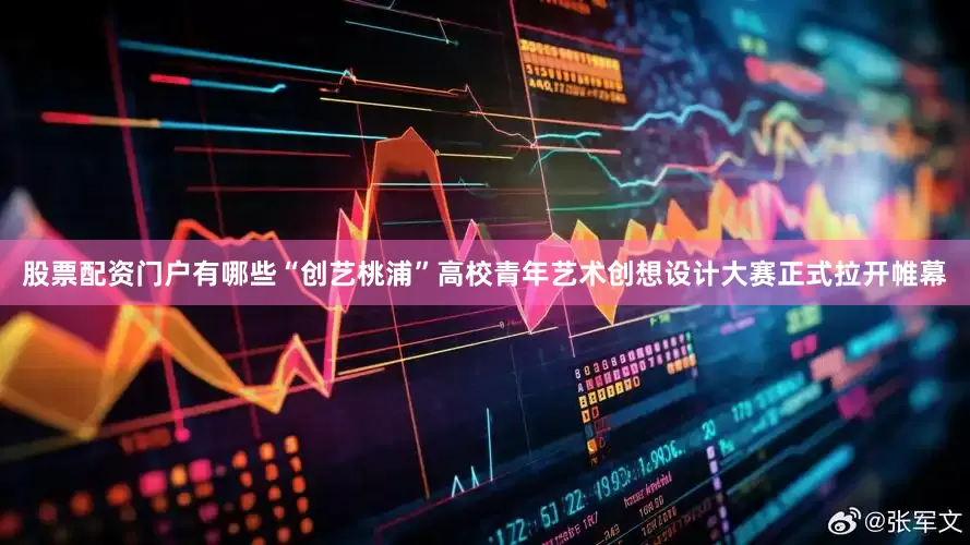股票配资门户有哪些“创艺桃浦”高校青年艺术创想设计大赛正式拉开帷幕