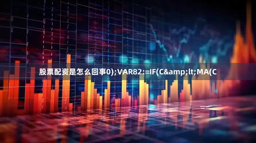 股票配资是怎么回事0);VAR82:=IF(C&lt;MA(C