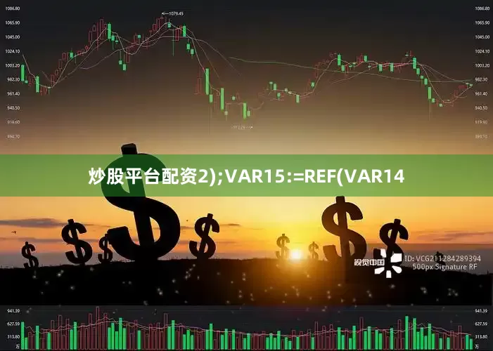 炒股平台配资2);VAR15:=REF(VAR14