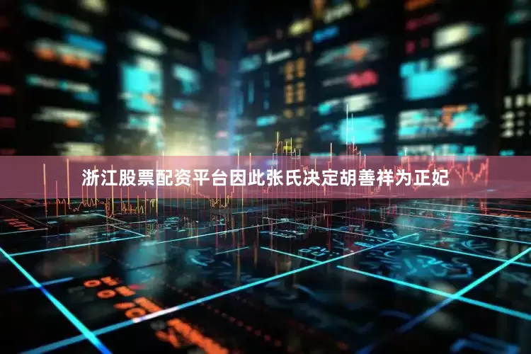 浙江股票配资平台因此张氏决定胡善祥为正妃