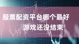 股票配资平台哪个最好        游戏还没结束