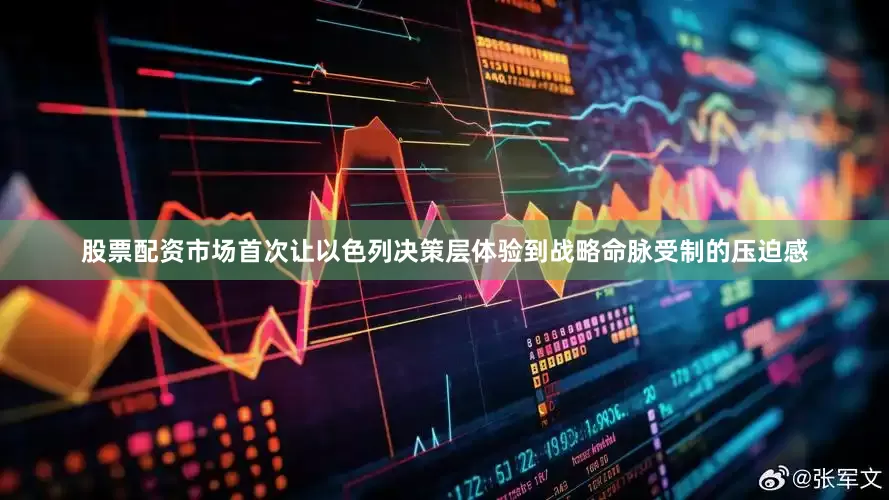 股票配资市场首次让以色列决策层体验到战略命脉受制的压迫感