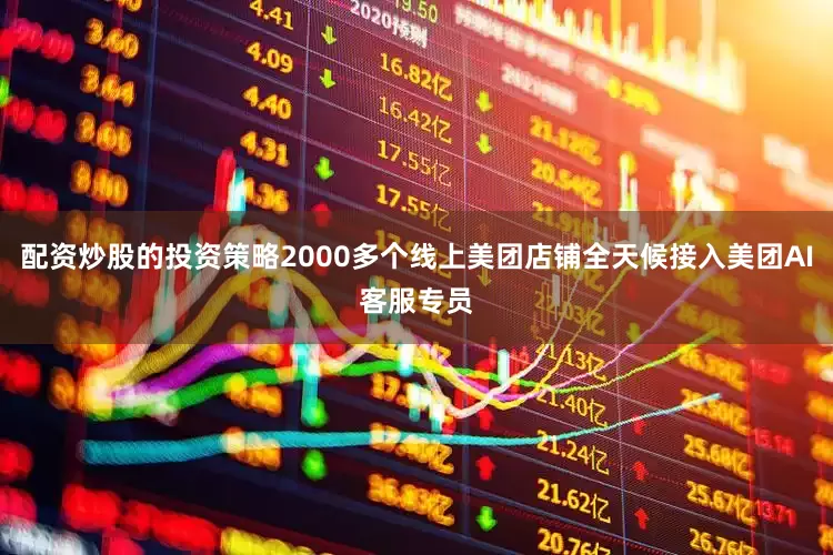 配资炒股的投资策略2000多个线上美团店铺全天候接入美团AI客服专员