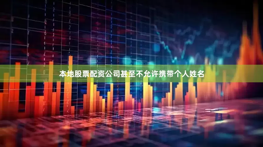 本地股票配资公司甚至不允许携带个人姓名