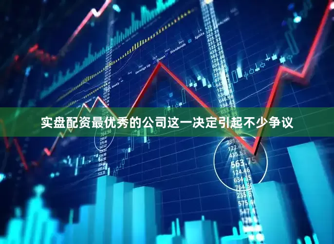 实盘配资最优秀的公司这一决定引起不少争议