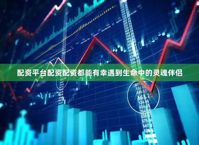 配资平台配资配资都能有幸遇到生命中的灵魂伴侣
