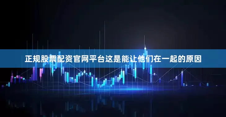 正规股票配资官网平台这是能让他们在一起的原因