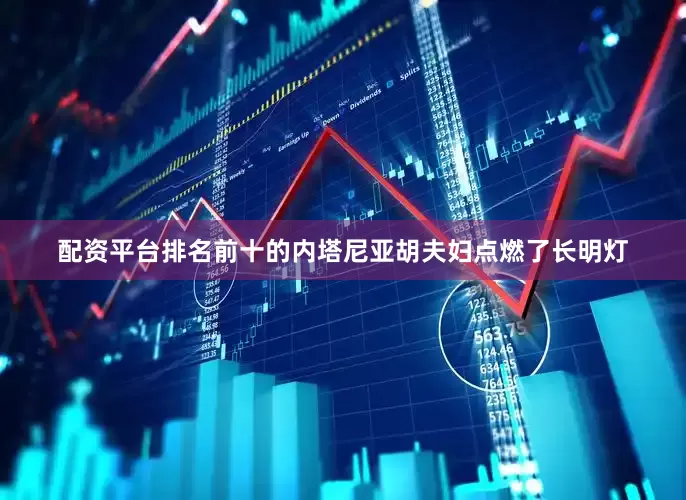 配资平台排名前十的内塔尼亚胡夫妇点燃了长明灯
