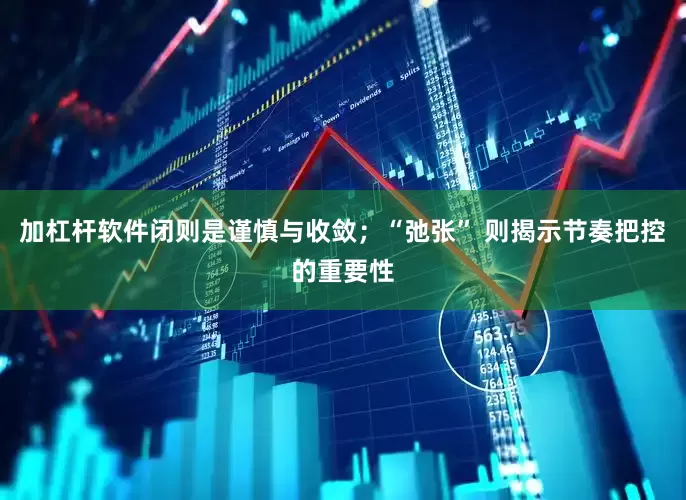 加杠杆软件闭则是谨慎与收敛；“弛张” 则揭示节奏把控的重要性