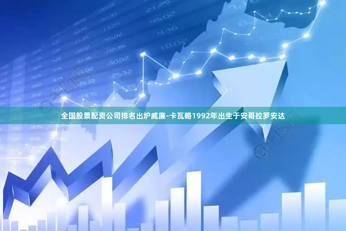 全国股票配资公司排名出炉威廉-卡瓦略1992年出生于安哥拉罗安达