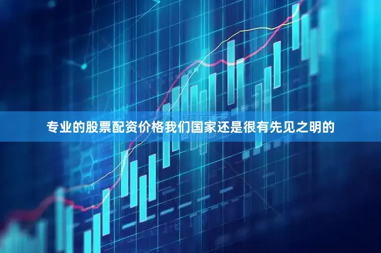 专业的股票配资价格我们国家还是很有先见之明的