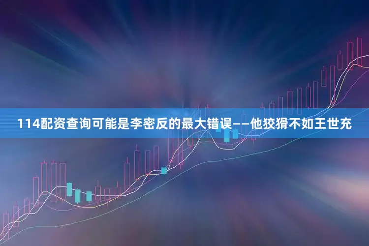 114配资查询可能是李密反的最大错误——他狡猾不如王世充