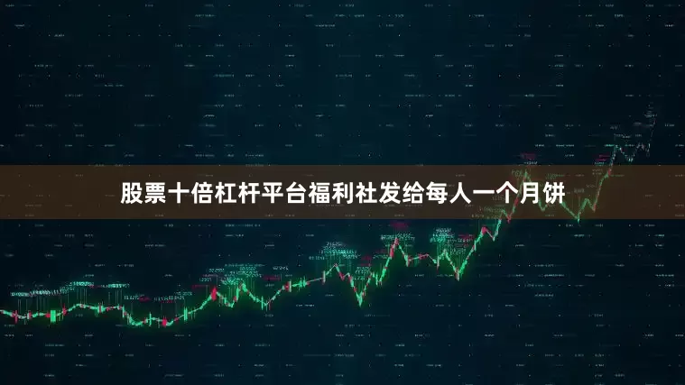 股票十倍杠杆平台福利社发给每人一个月饼