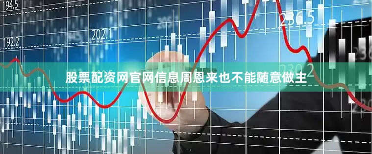 股票配资网官网信息周恩来也不能随意做主