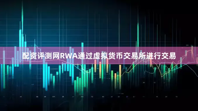 配资评测网RWA通过虚拟货币交易所进行交易