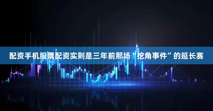配资手机股票配资实则是三年前那场“挖角事件”的延长赛