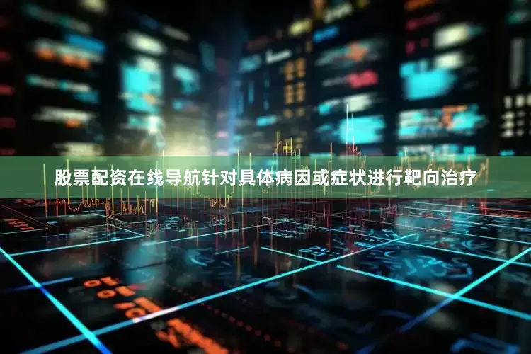 股票配资在线导航针对具体病因或症状进行靶向治疗