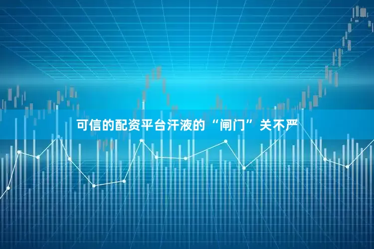 可信的配资平台汗液的 “闸门” 关不严