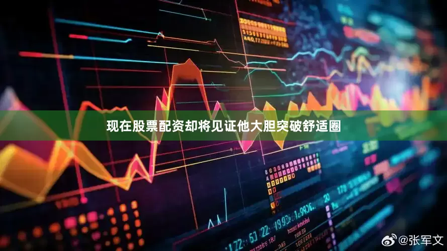现在股票配资却将见证他大胆突破舒适圈