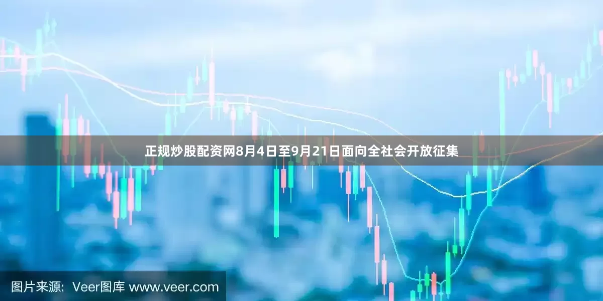 正规炒股配资网8月4日至9月21日面向全社会开放征集