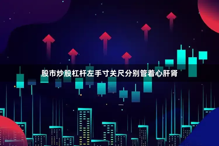 股市炒股杠杆左手寸关尺分别管着心肝肾