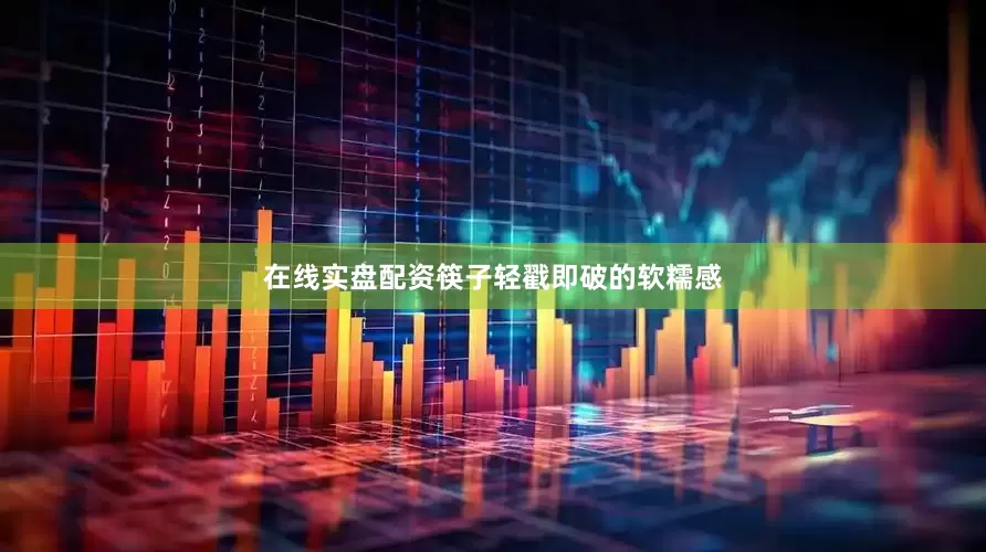 在线实盘配资筷子轻戳即破的软糯感