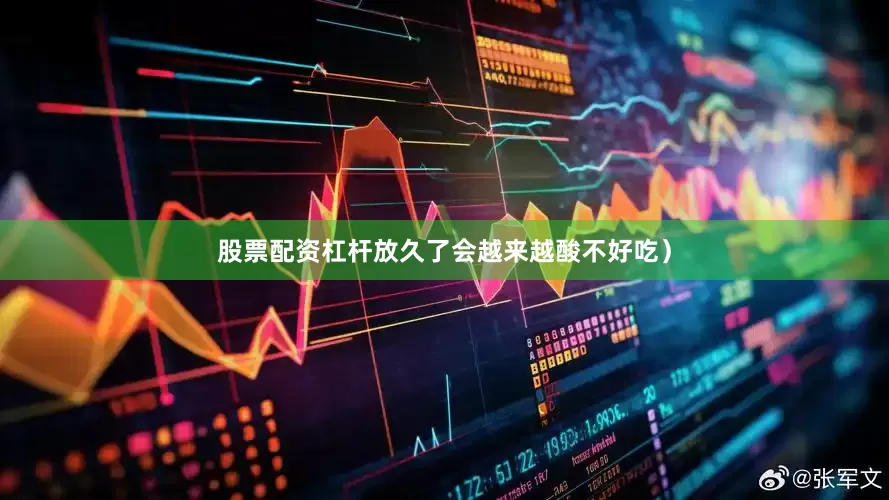 股票配资杠杆放久了会越来越酸不好吃）
