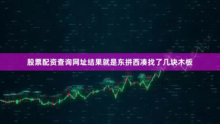 股票配资查询网址结果就是东拼西凑找了几块木板