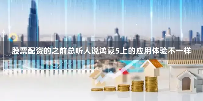 股票配资的之前总听人说鸿蒙5上的应用体验不一样