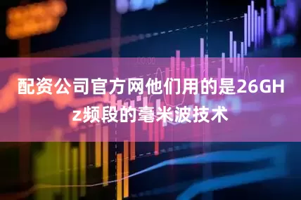 配资公司官方网他们用的是26GHz频段的毫米波技术