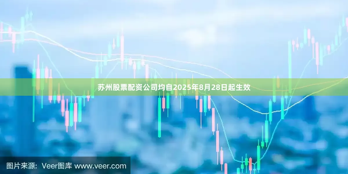 苏州股票配资公司均自2025年8月28日起生效