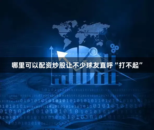 哪里可以配资炒股让不少球友直呼“打不起”