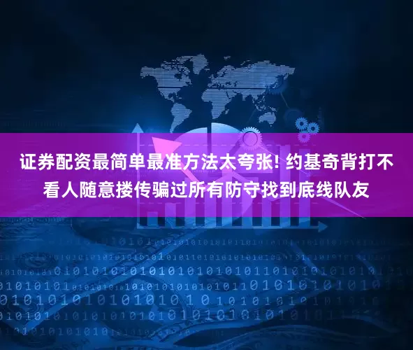 证券配资最简单最准方法太夸张! 约基奇背打不看人随意搂传骗过所有防守找到底线队友
