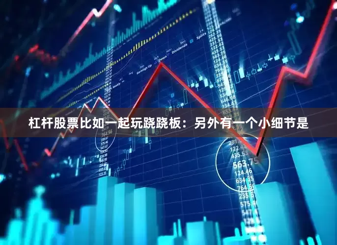 杠杆股票比如一起玩跷跷板：另外有一个小细节是