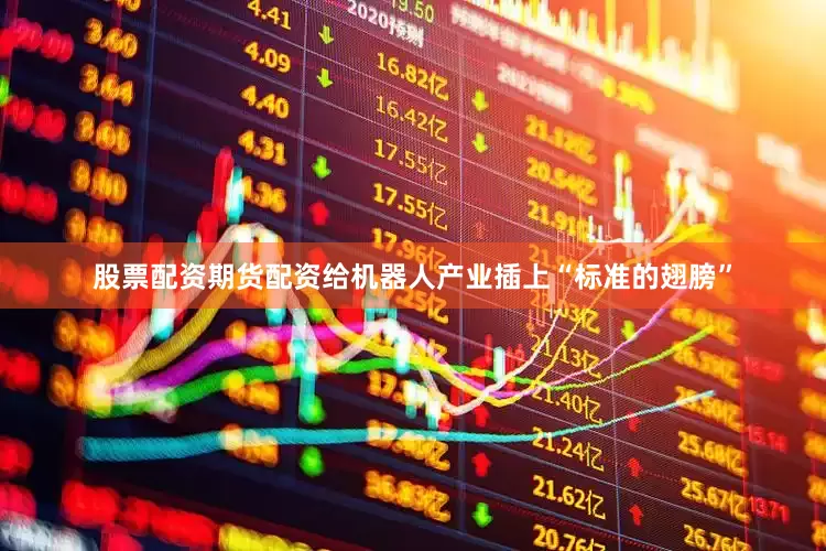股票配资期货配资给机器人产业插上“标准的翅膀”