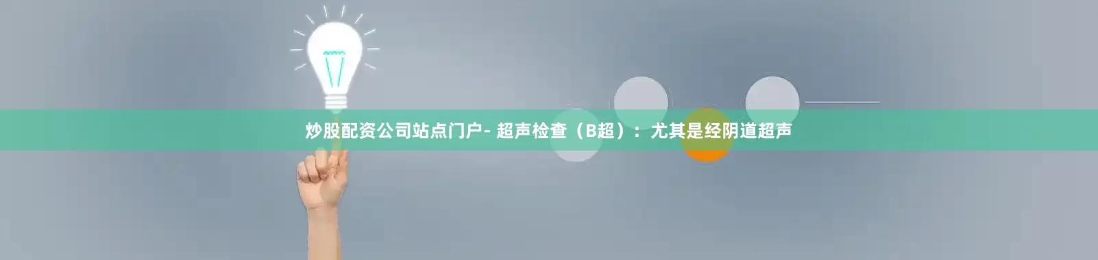 炒股配资公司站点门户- 超声检查（B超）：尤其是经阴道超声