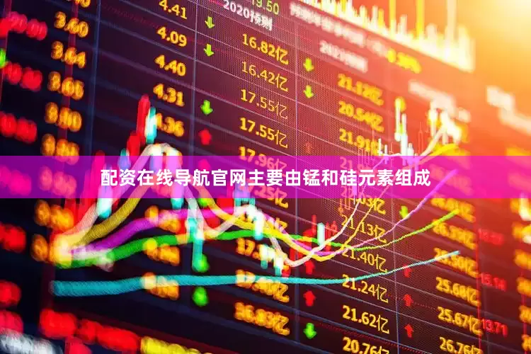 配资在线导航官网主要由锰和硅元素组成
