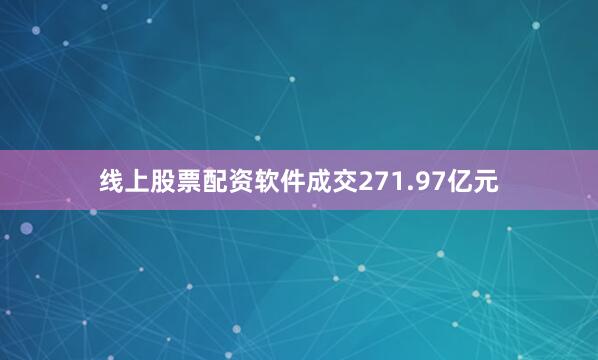 线上股票配资软件成交271.97亿元